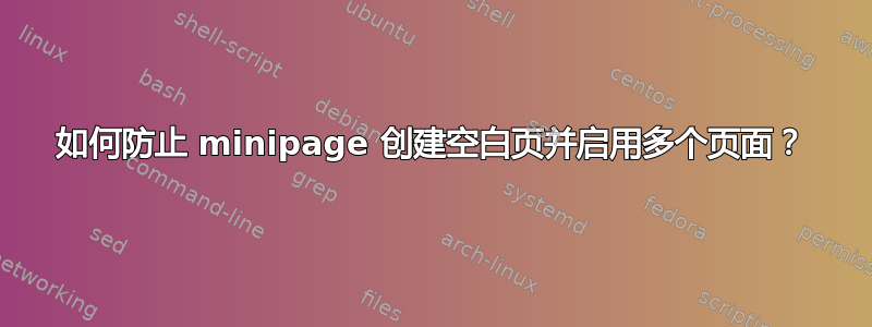 如何防止 minipage 创建空白页并启用多个页面？