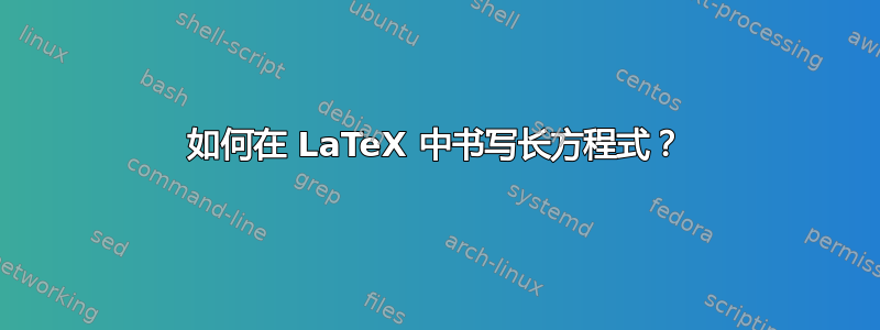如何在 LaTeX 中书​​写长方程式？