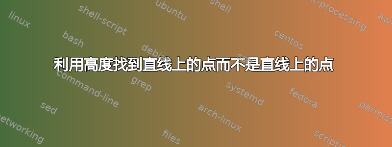 利用高度找到直线上的点而不是直线上的点