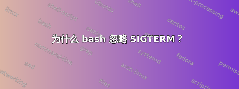 为什么 bash 忽略 SIGTERM？