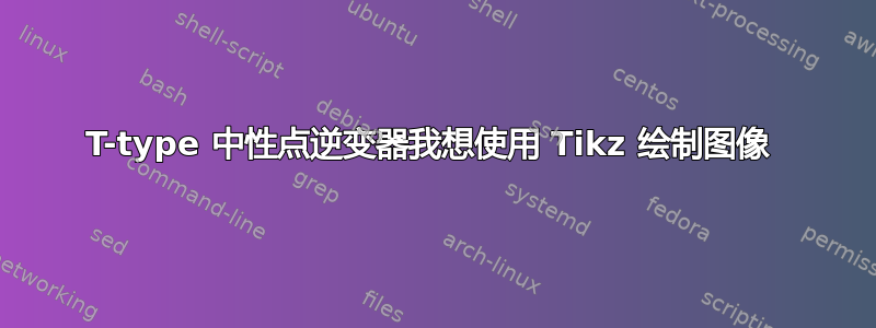 T-type 中性点逆变器我想使用 Tikz 绘制图像 
