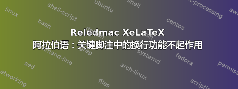 Reledmac XeLaTeX 阿拉伯语：关键脚注中的换行功能不起作用