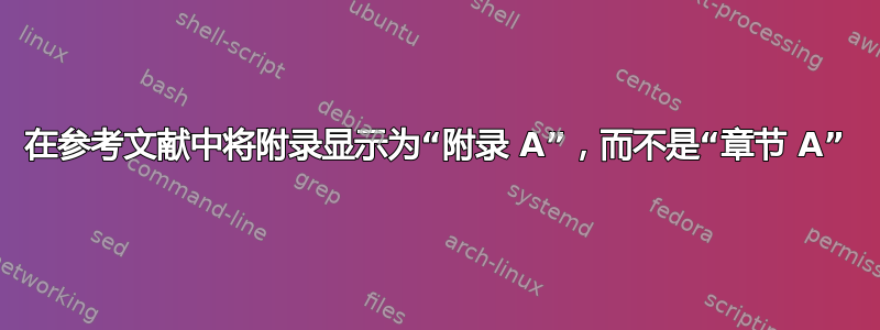 在参考文献中将附录显示为“附录 A”，而不是“章节 A”