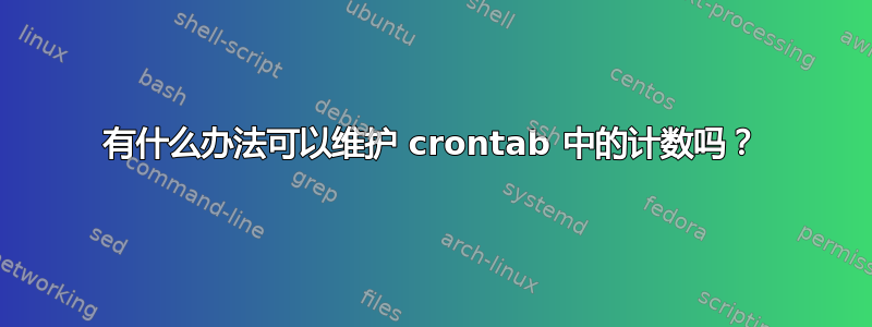 有什么办法可以维护 crontab 中的计数吗？