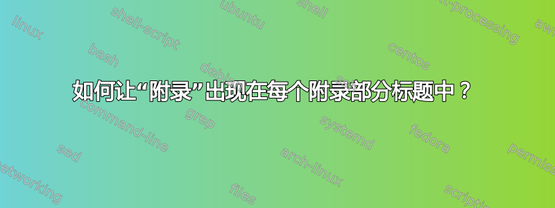 如何让“附录”出现在每个附录部分标题中？