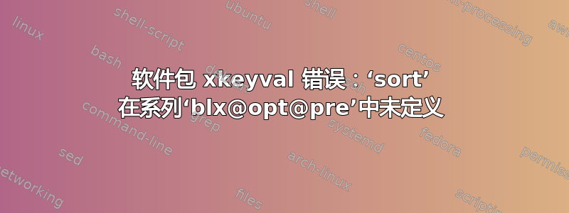 软件包 xkeyval 错误：‘sort’ 在系列‘blx@opt@pre’中未定义