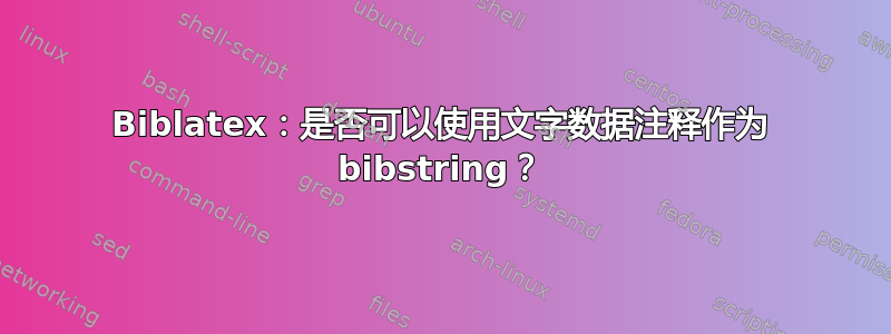 Biblatex：是否可以使用文字数据注释作为 bibstring？
