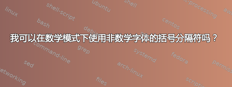 我可以在数学模式下使用非数学字体的括号分隔符吗？