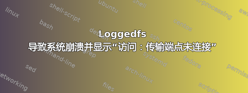 Loggedfs 导致系统崩溃并显示“访问：传输端点未连接”