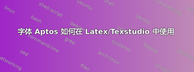 字体 Aptos 如何在 Latex/Texstudio 中使用