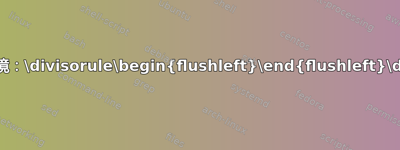 定义以下环境：\divisorule\begin{flushleft}\end{flushleft}\divisorule