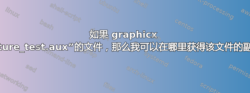 如果 graphicx 包中缺少一个名为“picture_test.aux”的文件，那么我可以在哪里获得该文件的副本，并将其放在哪里？