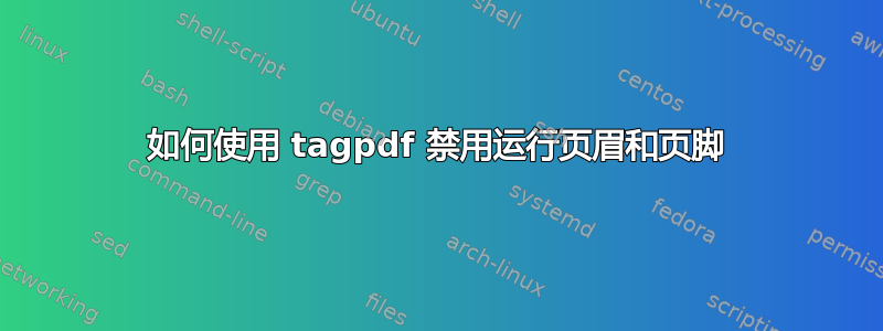 如何使用 tagpdf 禁用运行页眉和页脚