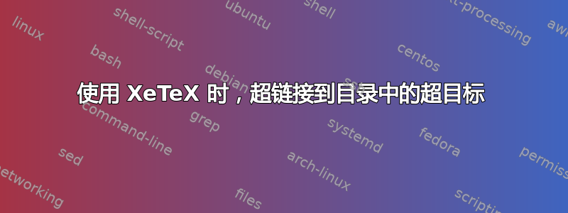 使用 XeTeX 时，超链接到目录中的超目标