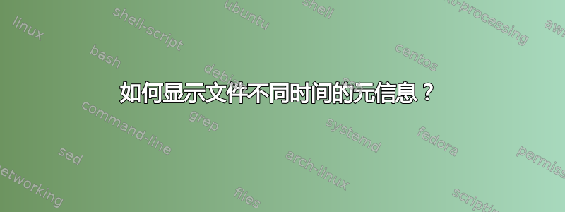 如何显示文件不同时间的元信息？