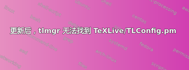 更新后，tlmgr 无法找到 TeXLive/TLConfig.pm