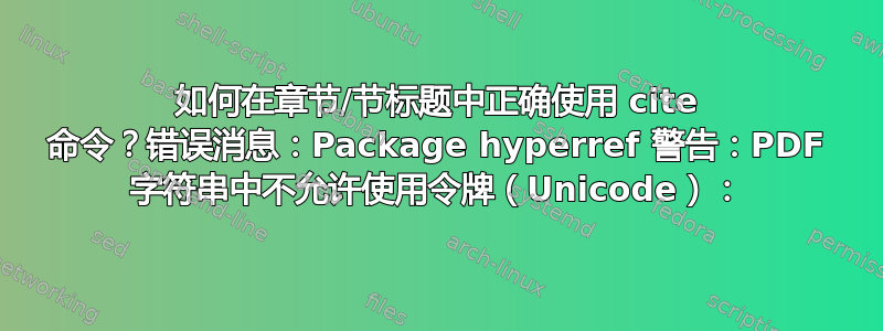 如何在章节/节标题中正确使用 cite 命令？错误消息：Package hyperref 警告：PDF 字符串中不允许使用令牌（Unicode）：