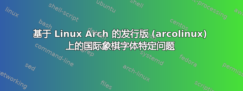 基于 Linux Arch 的发行版 (arcolinux) 上的国际象棋字体特定问题
