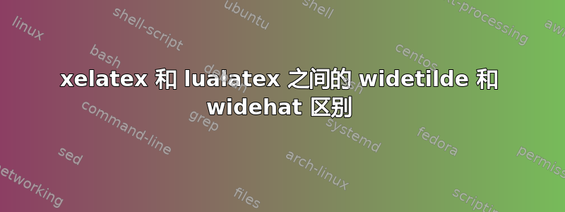 xelatex 和 lualatex 之间的 widetilde 和 widehat 区别