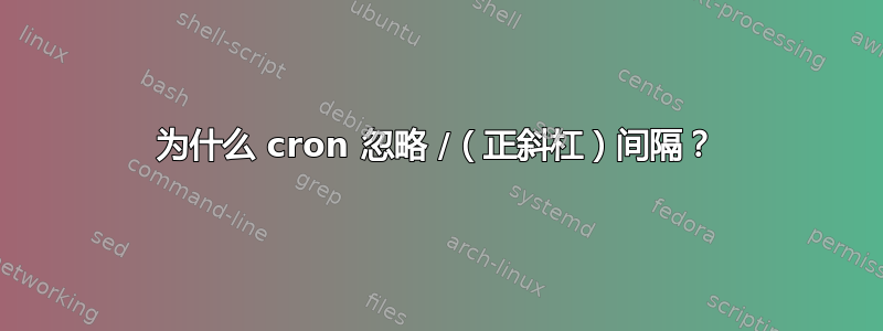 为什么 cron 忽略 /（正斜杠）间隔？