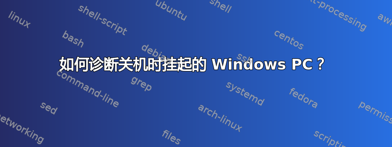 如何诊断关机时挂起的 Windows PC？