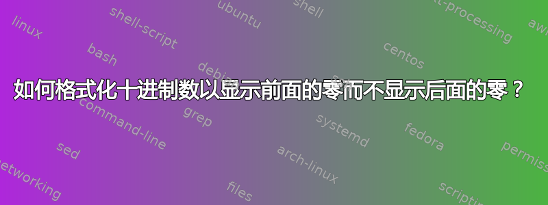 如何格式化十进制数以显示前面的零而不显示后面的零？