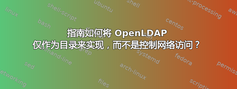 指南如何将 OpenLDAP 仅作为目录来实现，而不是控制网络访问？