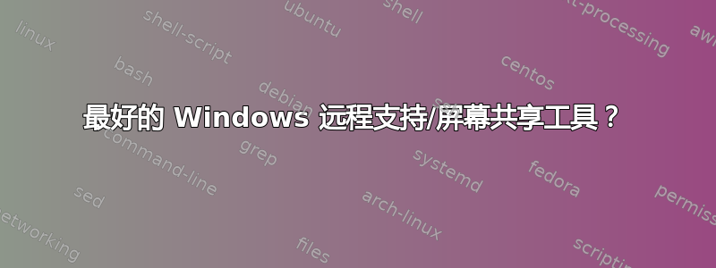 最好的 Windows 远程支持/屏幕共享工具？