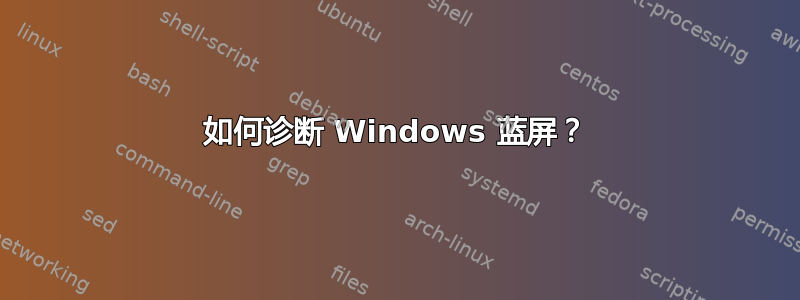 如何诊断 Windows 蓝屏？