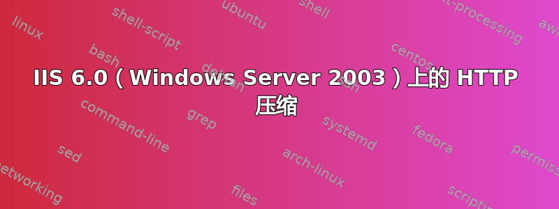 IIS 6.0（Windows Server 2003）上的 HTTP 压缩