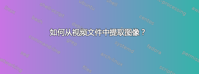 如何从视频文件中提取图像？