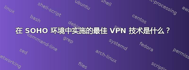 在 SOHO 环境中实施的最佳 VPN 技术是什么？