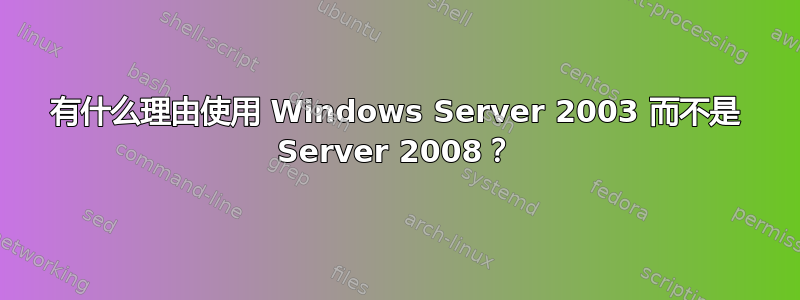 有什么理由使用 Windows Server 2003 而不是 Server 2008？