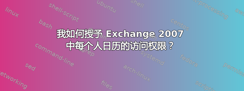 我如何授予 Exchange 2007 中每个人日历的访问权限？