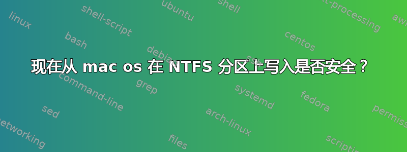 现在从 mac os 在 NTFS 分区上写入是否安全？