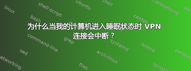 为什么当我的计算机进入睡眠状态时 VPN 连接会中断？