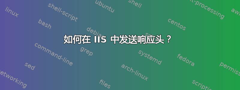 如何在 IIS 中发送响应头？