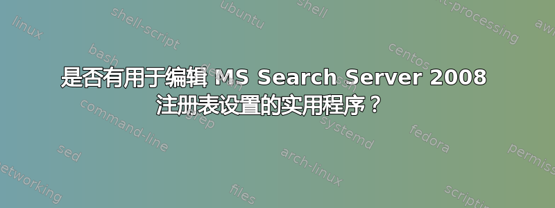 是否有用于编辑 MS Search Server 2008 注册表设置的实用程序？ 