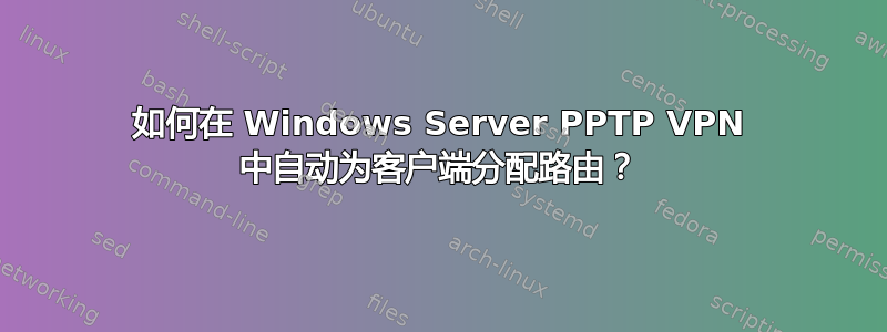 如何在 Windows Server PPTP VPN 中自动为客户端分配路由？