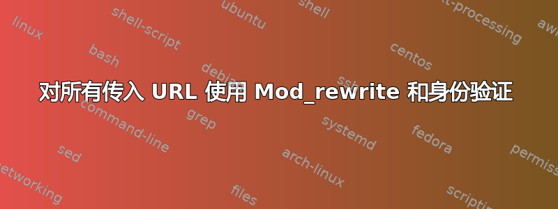 对所有传入 URL 使用 Mod_rewrite 和身份验证