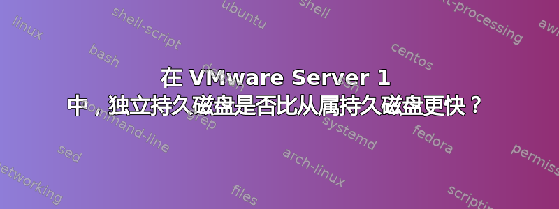 在 VMware Server 1 中，独立持久磁盘是否比从属持久磁盘更快？