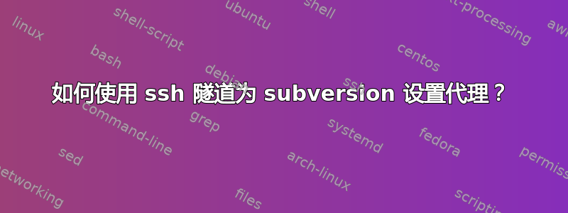 如何使用 ssh 隧道为 subversion 设置代理？