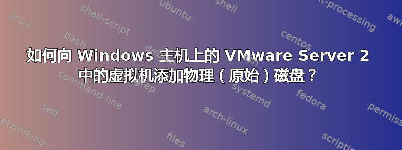 如何向 Windows 主机上的 VMware Server 2 中的虚拟机添加物理（原始）磁盘？