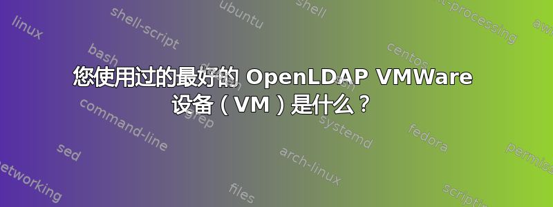 您使用过的最好的 OpenLDAP VMWare 设备（VM）是什么？