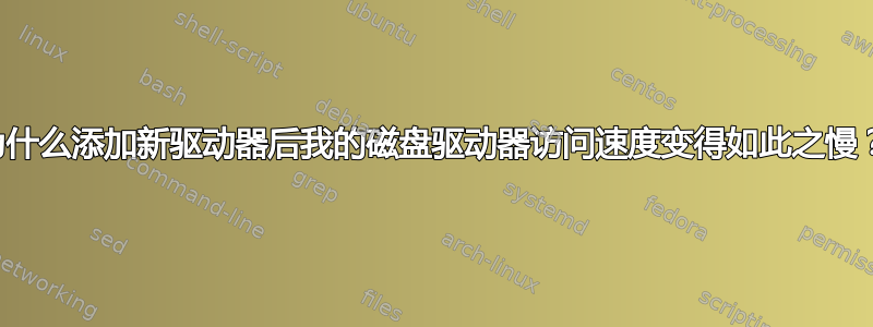 为什么添加新驱动器后我的磁盘驱动器访问速度变得如此之慢？