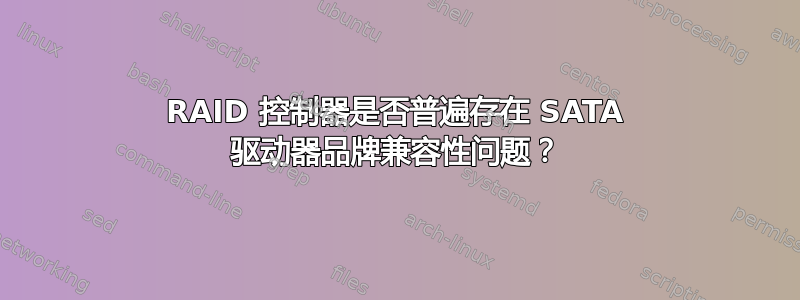 RAID 控制器是否普遍存在 SATA 驱动器品牌兼容性问题？