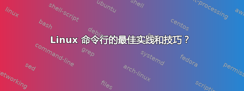 Linux 命令行的最佳实践和技巧？