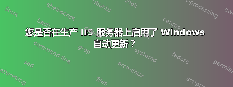 您是否在生产 IIS 服务器上启用了 Windows 自动更新？