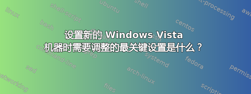 设置新的 Windows Vista 机器时需要调整的最关键设置是什么？