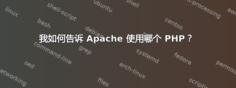 我如何告诉 Apache 使用哪个 PHP？